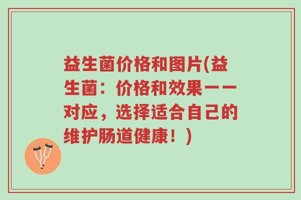 益生菌价格和图片(益生菌:价格和效果一一对应,选择适合自己的维护肠道健康!)-第1张图片-超越 益生菌价格和图片(益生菌:价格和效果一一对应,选择适合自己的维护肠道健康!)-第1张图片-超越