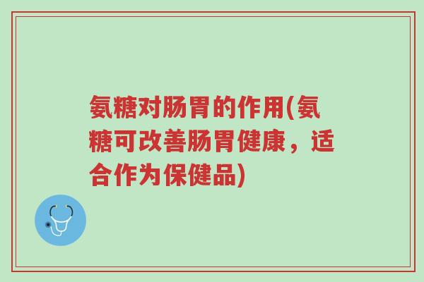 氨糖对肠胃的作用(氨糖可改善肠胃健康,适合作为保健品)-第1张图片-超越 氨糖对肠胃的作用(氨糖可改善肠胃健康,适合作为保健品)-第1张图片-超越