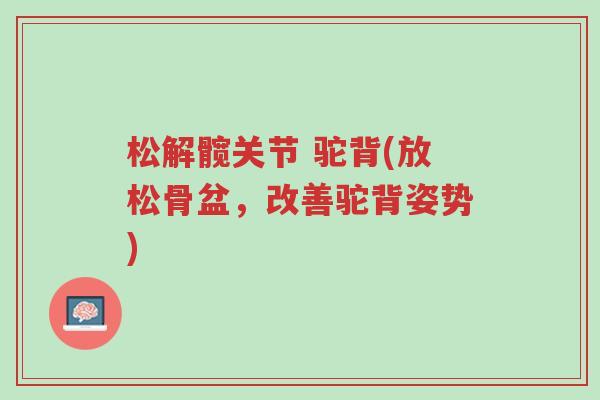 松解髋关节 驼背(放松骨盆,改善驼背姿势)-第1张图片-超越 松解髋关节 驼背(放松骨盆,改善驼背姿势)-第1张图片-超越