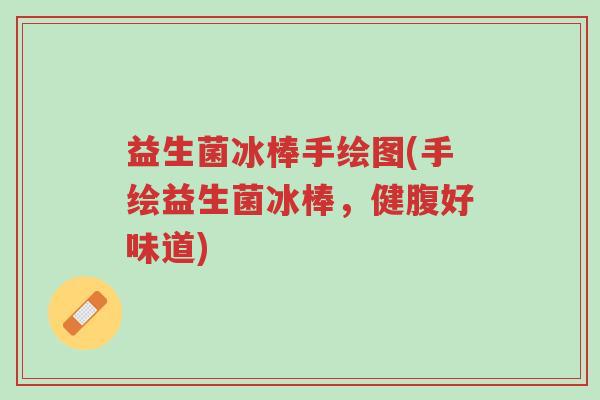 益生菌冰棒手绘图(手绘益生菌冰棒,健腹好味道)-第1张图片-超越 益生菌冰棒手绘图(手绘益生菌冰棒,健腹好味道)-第1张图片-超越