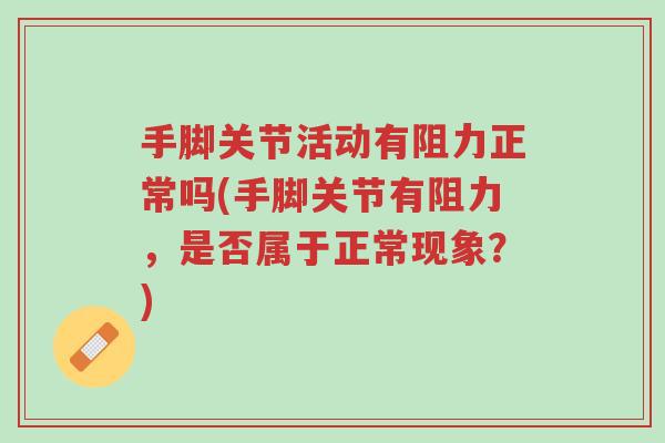 手脚关节活动有阻力正常吗(手脚关节有阻力,是否属于正常现象?)-第1张图片-超越 手脚关节活动有阻力正常吗(手脚关节有阻力,是否属于正常现象?)-第1张图片-超越