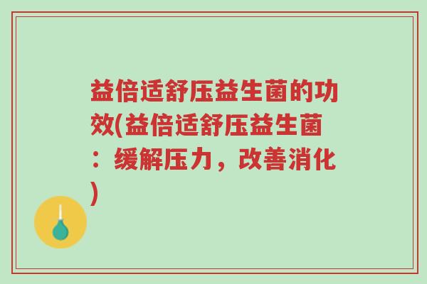 益倍适舒压益生菌的功效(益倍适舒压益生菌:缓解压力,改善消化)-第1张图片-超越 益倍适舒压益生菌的功效(益倍适舒压益生菌:缓解压力,改善消化)-第1张图片-超越