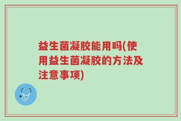 益生菌凝胶能用吗(使用益生菌凝胶的方法及注意事项)-第1张图片-超越 益生菌凝胶能用吗(使用益生菌凝胶的方法及注意事项)-第1张图片-超越