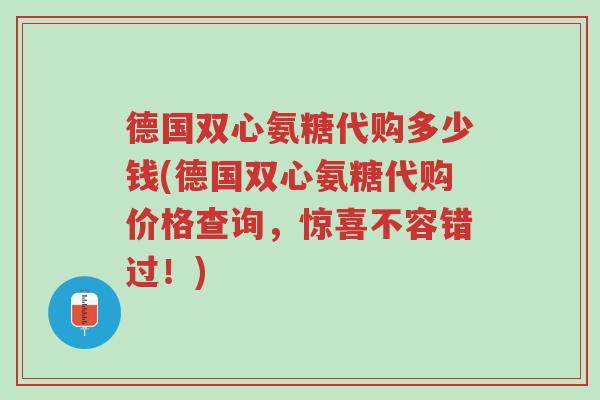 德国双心氨糖代购多少钱(德国双心氨糖代购价格查询,惊喜不容错过!)-第1张图片-超越 德国双心氨糖代购多少钱(德国双心氨糖代购价格查询,惊喜不容错过!)-第1张图片-超越