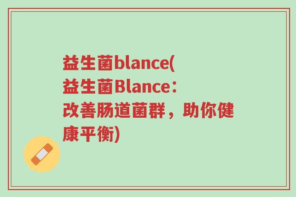 益生菌blance(益生菌Blance:改善肠道菌群,助你健康平衡)-第1张图片-超越 益生菌blance(益生菌Blance:改善肠道菌群,助你健康平衡)-第1张图片-超越