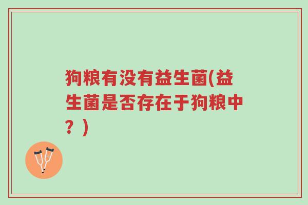 狗粮有没有益生菌(益生菌是否存在于狗粮中?)-第1张图片-超越 狗粮有没有益生菌(益生菌是否存在于狗粮中?)-第1张图片-超越
