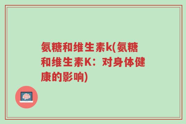 氨糖和维生素k(氨糖和维生素K:对身体健康的影响)-第1张图片-超越 氨糖和维生素k(氨糖和维生素K:对身体健康的影响)-第1张图片-超越