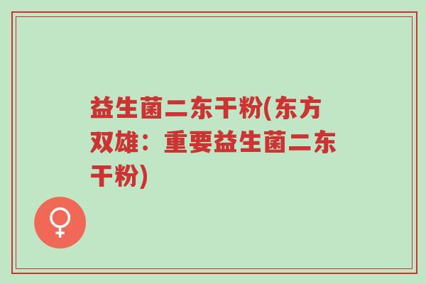 益生菌二东干粉(东方双雄:重要益生菌二东干粉)-第1张图片-超越 益生菌二东干粉(东方双雄:重要益生菌二东干粉)-第1张图片-超越