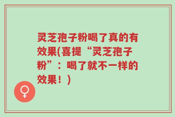 灵芝孢子粉喝了真的有效果(喜提“灵芝孢子粉”:喝了就不一样的效果!)-第1张图片-超越 灵芝孢子粉喝了真的有效果(喜提“灵芝孢子粉”:喝了就不一样的效果!)-第1张图片-超越