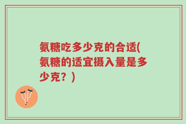 氨糖吃多少克的合适(氨糖的适宜摄入量是多少克?)-第1张图片-超越 氨糖吃多少克的合适(氨糖的适宜摄入量是多少克?)-第1张图片-超越