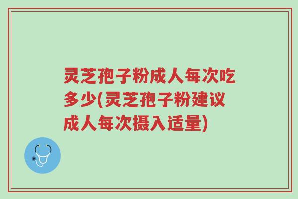 灵芝孢子粉成人每次吃多少(灵芝孢子粉建议成人每次摄入适量)-第1张图片-超越 灵芝孢子粉成人每次吃多少(灵芝孢子粉建议成人每次摄入适量)-第1张图片-超越