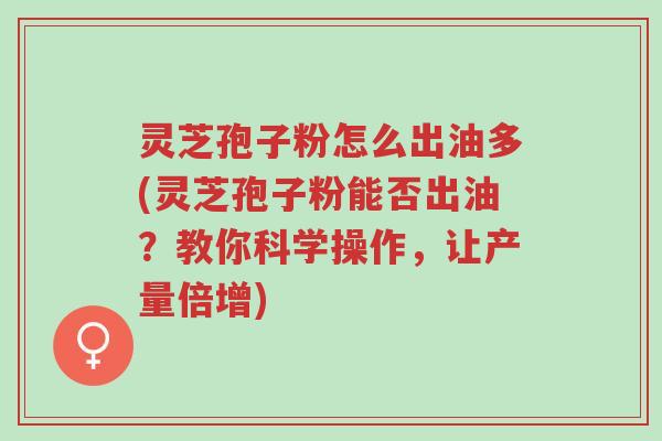灵芝孢子粉怎么出油多(灵芝孢子粉能否出油?教你科学操作,让产量倍增)-第1张图片-超越 灵芝孢子粉怎么出油多(灵芝孢子粉能否出油?教你科学操作,让产量倍增)-第1张图片-超越