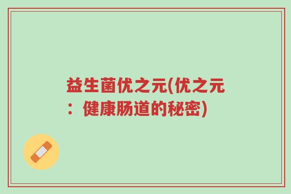 益生菌优之元(优之元：健康肠道的秘密)-第1张图片-超越