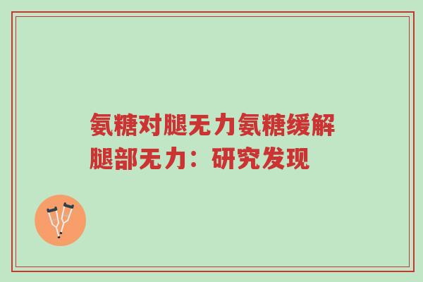 氨糖对腿无力氨糖缓解腿部无力:研究发现-第1张图片-超越 氨糖对腿无力氨糖缓解腿部无力:研究发现-第1张图片-超越