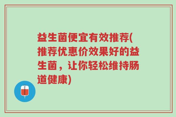 益生菌便宜有效推荐(推荐优惠价效果好的益生菌,让你轻松维持肠道健康)-第1张图片-超越 益生菌便宜有效推荐(推荐优惠价效果好的益生菌,让你轻松维持肠道健康)-第1张图片-超越