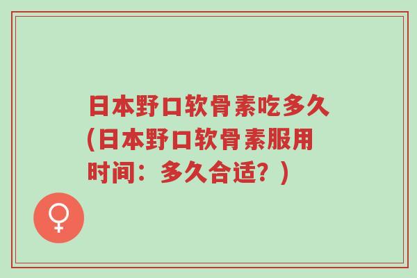 日本野口软骨素吃多久(日本野口软骨素服用时间:多久合适?)-第1张图片-超越 日本野口软骨素吃多久(日本野口软骨素服用时间:多久合适?)-第1张图片-超越