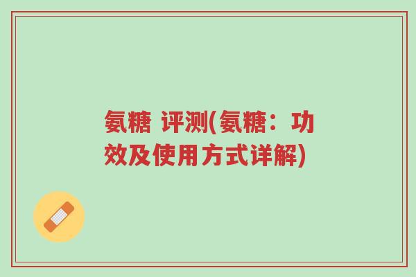 氨糖 评测(氨糖:功效及使用方式详解)-第1张图片-超越 氨糖 评测(氨糖:功效及使用方式详解)-第1张图片-超越