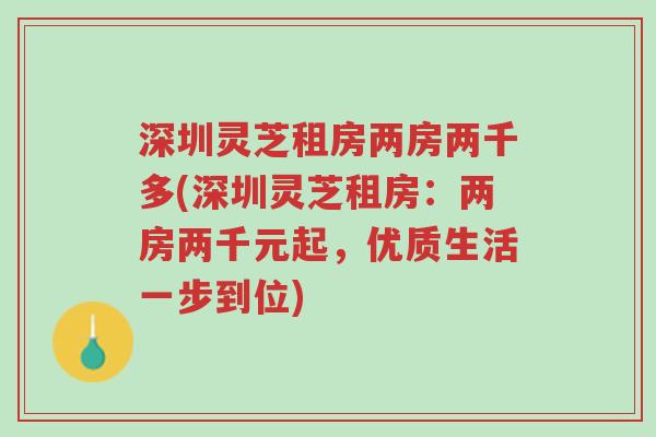 深圳灵芝租房两房两千多(深圳灵芝租房:两房两千元起,优质生活一步到位)-第1张图片-超越 深圳灵芝租房两房两千多(深圳灵芝租房:两房两千元起,优质生活一步到位)-第1张图片-超越