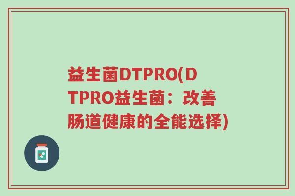 益生菌DTPRO(DTPRO益生菌:改善肠道健康的全能选择)-第1张图片-超越 益生菌DTPRO(DTPRO益生菌:改善肠道健康的全能选择)-第1张图片-超越