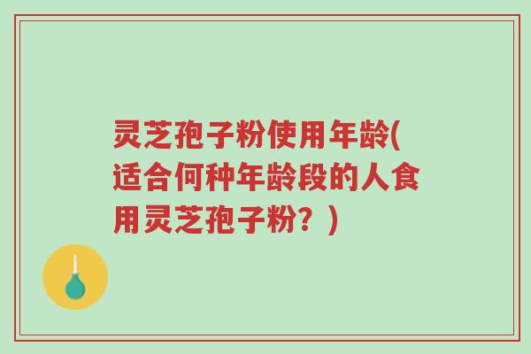 灵芝孢子粉使用年龄(适合何种年龄段的人食用灵芝孢子粉?)-第1张图片-超越 灵芝孢子粉使用年龄(适合何种年龄段的人食用灵芝孢子粉?)-第1张图片-超越
