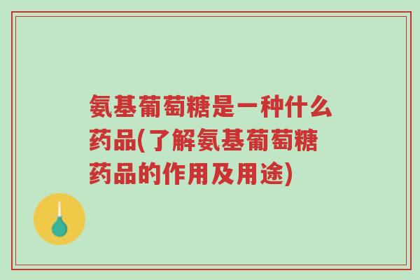 氨基葡萄糖是一种什么药品(了解氨基葡萄糖药品的作用及用途)-第1张图片-超越 氨基葡萄糖是一种什么药品(了解氨基葡萄糖药品的作用及用途)-第1张图片-超越