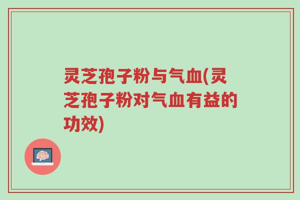 灵芝孢子粉与气血(灵芝孢子粉对气血有益的功效)-第1张图片-超越 灵芝孢子粉与气血(灵芝孢子粉对气血有益的功效)-第1张图片-超越