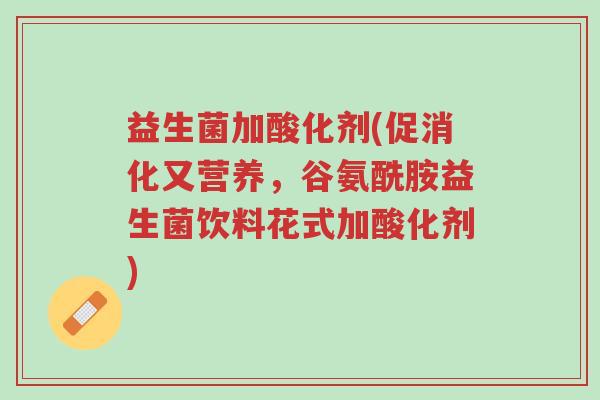 益生菌加酸化剂(促消化又营养,谷氨酰胺益生菌饮料花式加酸化剂)-第1张图片-超越 益生菌加酸化剂(促消化又营养,谷氨酰胺益生菌饮料花式加酸化剂)-第1张图片-超越