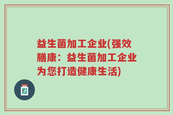 益生菌加工企业(强效膳康:益生菌加工企业为您打造健康生活)-第1张图片-超越 益生菌加工企业(强效膳康:益生菌加工企业为您打造健康生活)-第1张图片-超越