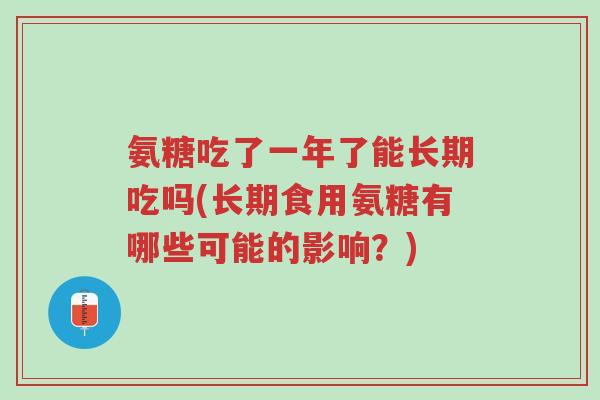 氨糖吃了一年了能长期吃吗(长期食用氨糖有哪些可能的影响?)-第1张图片-超越 氨糖吃了一年了能长期吃吗(长期食用氨糖有哪些可能的影响?)-第1张图片-超越