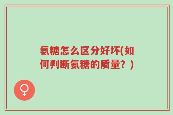 氨糖怎么区分好坏(如何判断氨糖的质量?)-第1张图片-超越 氨糖怎么区分好坏(如何判断氨糖的质量?)-第1张图片-超越
