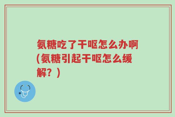 氨糖吃了干呕怎么办啊(氨糖引起干呕怎么缓解?)-第1张图片-超越 氨糖吃了干呕怎么办啊(氨糖引起干呕怎么缓解?)-第1张图片-超越