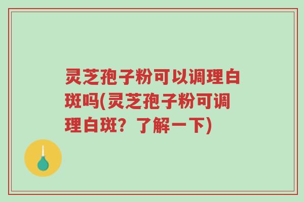 灵芝孢子粉可以调理白斑吗(灵芝孢子粉可调理白斑？了解一下)-第1张图片-超越