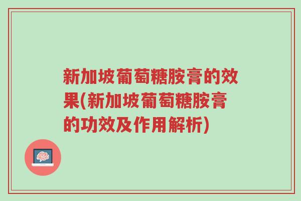 新加坡葡萄糖胺膏的效果(新加坡葡萄糖胺膏的功效及作用解析)-第1张图片-超越 新加坡葡萄糖胺膏的效果(新加坡葡萄糖胺膏的功效及作用解析)-第1张图片-超越