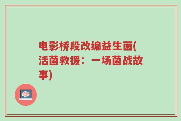 电影桥段改编益生菌(活菌救援:一场菌战故事)-第1张图片-超越 电影桥段改编益生菌(活菌救援:一场菌战故事)-第1张图片-超越