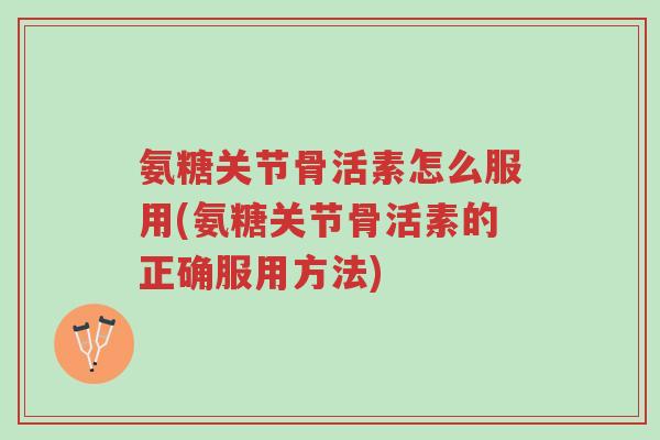 氨糖关节骨活素怎么服用(氨糖关节骨活素的正确服用方法)-第1张图片-超越 氨糖关节骨活素怎么服用(氨糖关节骨活素的正确服用方法)-第1张图片-超越