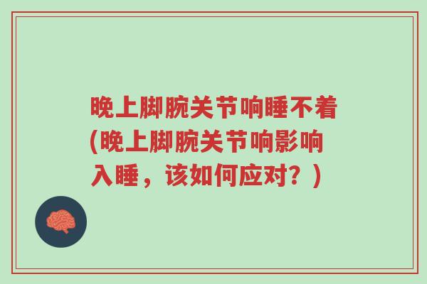 晚上脚腕关节响睡不着(晚上脚腕关节响影响入睡,该如何应对?)-第1张图片-超越 晚上脚腕关节响睡不着(晚上脚腕关节响影响入睡,该如何应对?)-第1张图片-超越