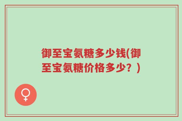 御至宝氨糖多少钱(御至宝氨糖价格多少?)-第1张图片-超越 御至宝氨糖多少钱(御至宝氨糖价格多少?)-第1张图片-超越