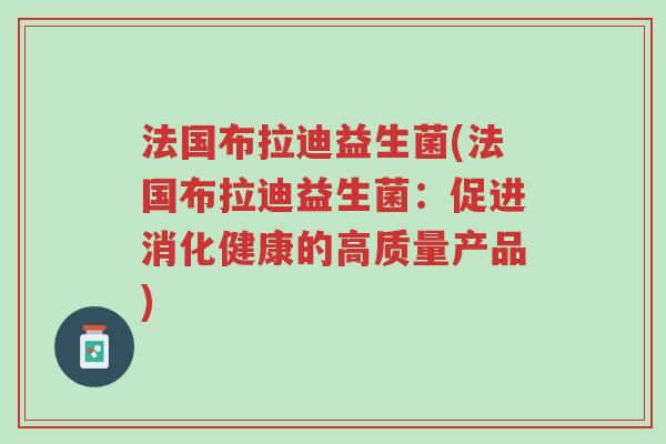 法国布拉迪益生菌(法国布拉迪益生菌:促进消化健康的高质量产品)-第1张图片-超越 法国布拉迪益生菌(法国布拉迪益生菌:促进消化健康的高质量产品)-第1张图片-超越