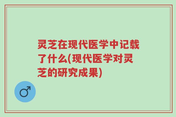 灵芝在现代医学中记载了什么(现代医学对灵芝的研究成果)-第1张图片-超越 灵芝在现代医学中记载了什么(现代医学对灵芝的研究成果)-第1张图片-超越