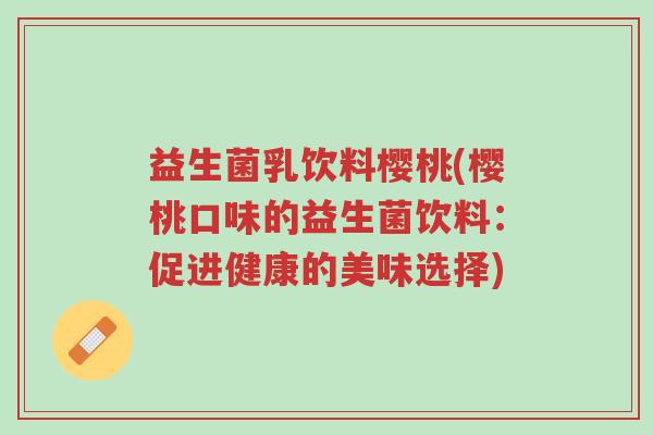 益生菌乳饮料樱桃(樱桃口味的益生菌饮料：促进健康的美味选择)-第1张图片-超越