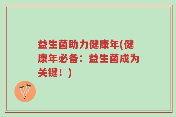 益生菌助力健康年(健康年必备:益生菌成为关键!)-第1张图片-超越 益生菌助力健康年(健康年必备:益生菌成为关键!)-第1张图片-超越