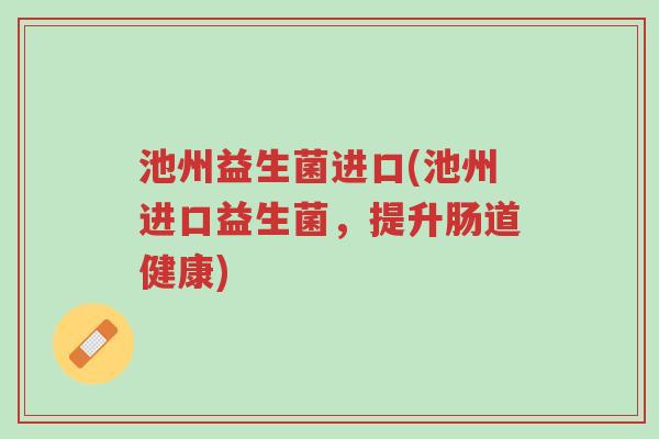 池州益生菌进口(池州进口益生菌,提升肠道健康)-第1张图片-超越 池州益生菌进口(池州进口益生菌,提升肠道健康)-第1张图片-超越