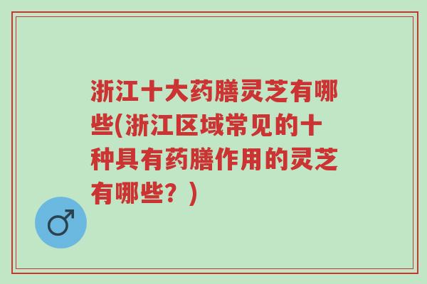 浙江十大药膳灵芝有哪些(浙江区域常见的十种具有药膳作用的灵芝有哪些?)-第1张图片-超越 浙江十大药膳灵芝有哪些(浙江区域常见的十种具有药膳作用的灵芝有哪些?)-第1张图片-超越