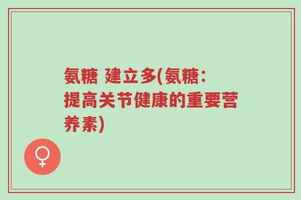 氨糖 建立多(氨糖:提高关节健康的重要营养素)-第1张图片-超越 氨糖 建立多(氨糖:提高关节健康的重要营养素)-第1张图片-超越