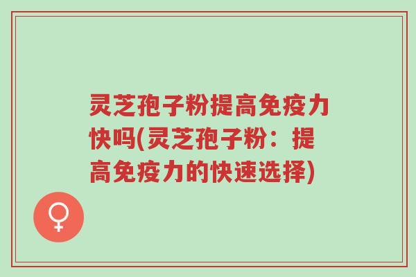 灵芝孢子粉提高免疫力快吗(灵芝孢子粉:提高免疫力的快速选择)-第1张图片-超越 灵芝孢子粉提高免疫力快吗(灵芝孢子粉:提高免疫力的快速选择)-第1张图片-超越