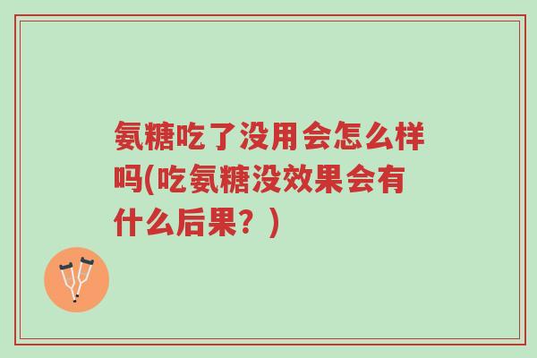氨糖吃了没用会怎么样吗(吃氨糖没效果会有什么后果?)-第1张图片-超越 氨糖吃了没用会怎么样吗(吃氨糖没效果会有什么后果?)-第1张图片-超越