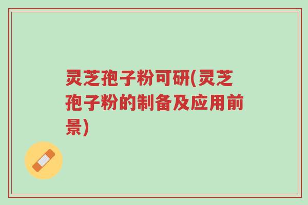 灵芝孢子粉可研(灵芝孢子粉的制备及应用前景)-第1张图片-超越 灵芝孢子粉可研(灵芝孢子粉的制备及应用前景)-第1张图片-超越