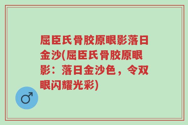 屈臣氏骨胶原眼影落日金沙(屈臣氏骨胶原眼影:落日金沙色,令双眼闪耀光彩)-第1张图片-超越 屈臣氏骨胶原眼影落日金沙(屈臣氏骨胶原眼影:落日金沙色,令双眼闪耀光彩)-第1张图片-超越