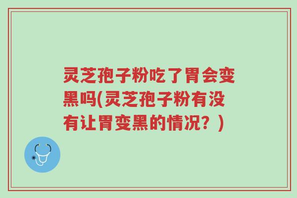 灵芝孢子粉吃了胃会变黑吗(灵芝孢子粉有没有让胃变黑的情况？)-第1张图片-超越