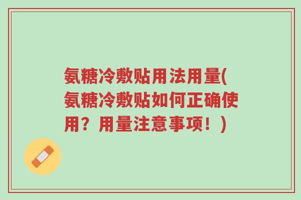 氨糖冷敷贴用法用量(氨糖冷敷贴如何正确使用?用量注意事项!)-第1张图片-超越 氨糖冷敷贴用法用量(氨糖冷敷贴如何正确使用?用量注意事项!)-第1张图片-超越